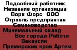 Подсобный работник › Название организации ­ Ворк Форс, ООО › Отрасль предприятия ­ Семеноводство › Минимальный оклад ­ 30 000 - Все города Работа » Вакансии   . Приморский край,Артем г.